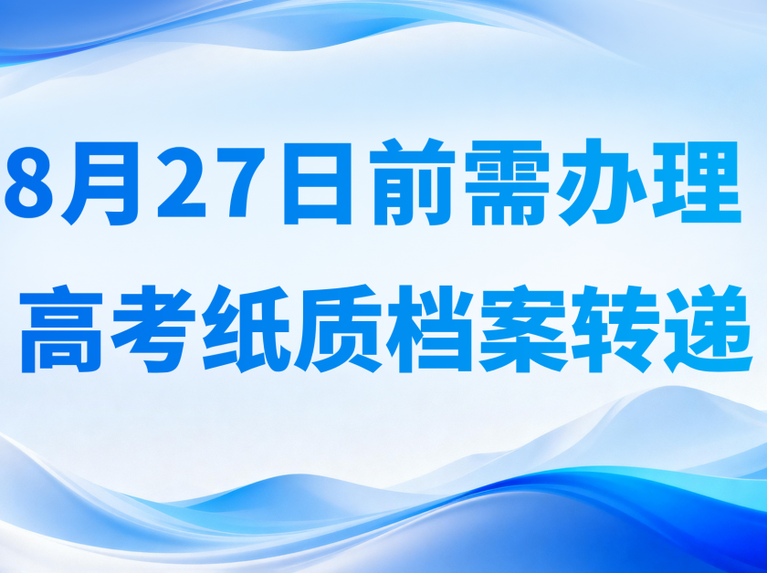【高招资讯】8月27日前，录取考生需办理纸质档案转递手续